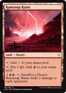 Ramunap Ruins
 {T}: Add {C}.
{T}, Pay 1 life: Add {R}.
{2}{R}{R}, {T}, Sacrifice a Desert: Ramunap Ruins deals 2 damage to each opponent.